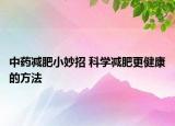 中药减肥小妙招 科学减肥更健康的方法