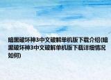 暗黑破坏神3中文破解单机版下载介绍(暗黑破坏神3中文破解单机版下载详细情况如何)
