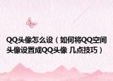 QQ头像怎么设（如何将QQ空间头像设置成QQ头像 几点技巧）