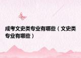成考文史类专业有哪些（文史类专业有哪些）
