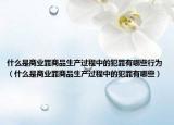 什么是商业罪商品生产过程中的犯罪有哪些行为（什么是商业罪商品生产过程中的犯罪有哪些）