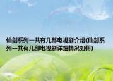 仙剑系列一共有几部电视剧介绍(仙剑系列一共有几部电视剧详细情况如何)