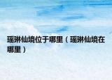 瑶琳仙境位于哪里（瑶琳仙境在哪里）