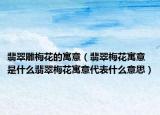 翡翠雕梅花的寓意（翡翠梅花寓意是什么翡翠梅花寓意代表什么意思）
