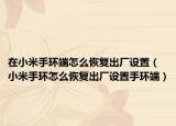在小米手环端怎么恢复出厂设置（小米手环怎么恢复出厂设置手环端）