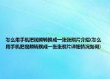 怎么用手机把视频转换成一张张照片介绍(怎么用手机把视频转换成一张张照片详细情况如何)