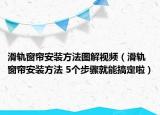 滑轨窗帘安装方法图解视频（滑轨窗帘安装方法 5个步骤就能搞定啦）