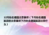 12月份去德国注意事项（下月份去德国旅游的注意事项下月份去德国旅游注意什么）