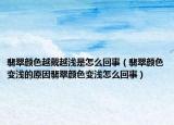 翡翠颜色越戴越浅是怎么回事（翡翠颜色变浅的原因翡翠颜色变浅怎么回事）
