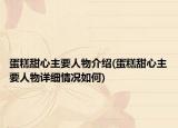 蛋糕甜心主要人物介绍(蛋糕甜心主要人物详细情况如何)