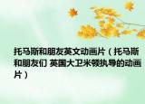 托马斯和朋友英文动画片（托马斯和朋友们 英国大卫米顿执导的动画片）