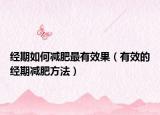 经期如何减肥最有效果（有效的经期减肥方法）