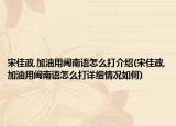 宋佳政,加油用闽南语怎么打介绍(宋佳政,加油用闽南语怎么打详细情况如何)