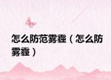 怎么防范雾霾（怎么防雾霾）