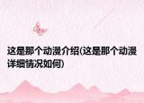 这是那个动漫介绍(这是那个动漫详细情况如何)