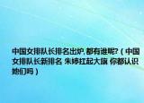 中国女排队长排名出炉,都有谁呢?（中国女排队长新排名 朱婷扛起大旗 你都认识她们吗）