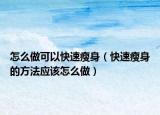 怎么做可以快速瘦身（快速瘦身的方法应该怎么做）
