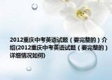 2012重庆中考英语试题（要完整的）介绍(2012重庆中考英语试题（要完整的）详细情况如何)