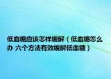 低血糖应该怎样缓解（低血糖怎么办 六个方法有效缓解低血糖）