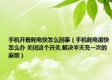 手机开着耗电快怎么回事（手机耗电很快怎么办 关闭这个开关,解决半天充一次的麻烦）