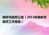 铁岭市政府公告（2013年铁岭市政府工作报告）