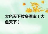 大色天下纹身图案（大色天下）
