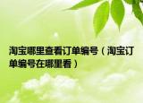 淘宝哪里查看订单编号（淘宝订单编号在哪里看）