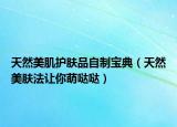 天然美肌护肤品自制宝典（天然美肤法让你萌哒哒）