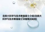 北师大科学与技术教育硕士介绍(北师大科学与技术教育硕士详细情况如何)