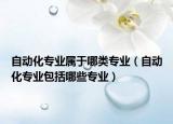 自动化专业属于哪类专业（自动化专业包括哪些专业）
