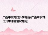 广西中职对口升学介绍(广西中职对口升学详细情况如何)