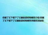 你删了又下载下了又删的游戏有哪些介绍(你删了又下载下了又删的游戏有哪些详细情况如何)