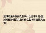 篮球明星孙悦的女友叫什么名字介绍(篮球明星孙悦的女友叫什么名字详细情况如何)