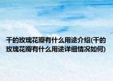 干的玫瑰花瓣有什么用途介绍(干的玫瑰花瓣有什么用途详细情况如何)