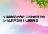 今日最新更新内容 正规的网贷平台为什么借不到钱 5大原因导致