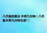 八爪鱼的做法 水煮几分钟（八爪鱼水煮几分钟合适?）