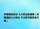 吃榴莲的禁忌 七大禁忌需谨慎（吃榴莲的七大禁忌 不注意可能性命不保）