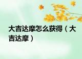 大吉达摩怎么获得（大吉达摩）