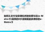 如何从支付宝获得杭州地铁乘车码(e-Metro卡)简单的8步流程就能获得你的e-Metro卡