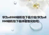 华为u8860刷机包下载介绍(华为u8860刷机包下载详细情况如何)