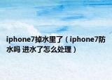 iphone7掉水里了（iphone7防水吗 进水了怎么处理）