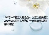 LOL老WE的五人组合为什么这么强介绍(LOL老WE的五人组合为什么这么强详细情况如何)