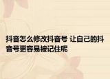 抖音怎么修改抖音号 让自己的抖音号更容易被记住呢