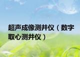 超声成像测井仪（数字取心测井仪）