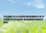 节日送客户什么礼品好呢(有好的推荐吗介绍 节日送客户什么礼品好呢 有好的推荐吗详细情况如何)