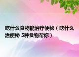 吃什么食物能治疗便秘（吃什么治便秘 5种食物帮你）