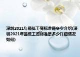 深圳2021年最低工资标准是多少介绍(深圳2021年最低工资标准是多少详细情况如何)