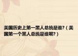 美国历史上第一黑人总统是谁?（美国第一个黑人总统是谁呢?）