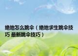 绝地怎么跳伞（绝地求生跳伞技巧 最新跳伞技巧）