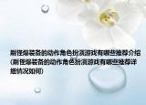 刷怪爆装备的动作角色扮演游戏有哪些推荐介绍(刷怪爆装备的动作角色扮演游戏有哪些推荐详细情况如何)